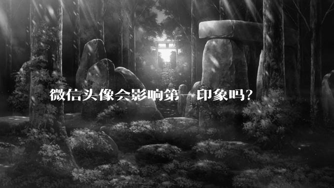 微信头像会影响第一印象吗？