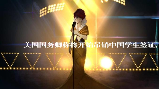 美国国务卿称将开始吊销中国学生签证，包括在关键领域学科学生，影响有多大？在美中国留学生该怎样应对？