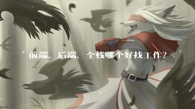 前端，后端，全栈哪个好找工作？