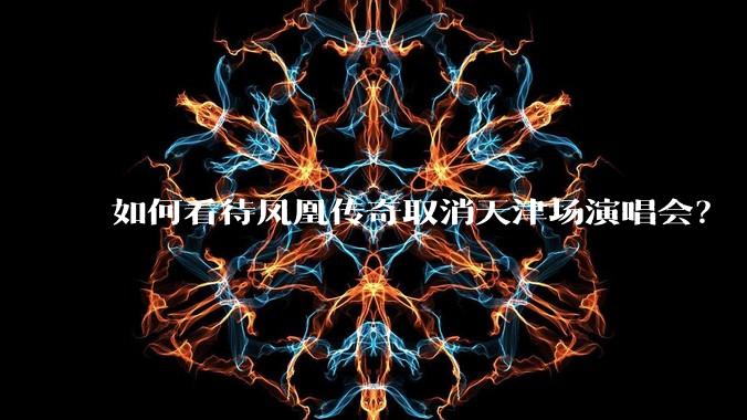 如何看待凤凰传奇取消天津场演唱会？