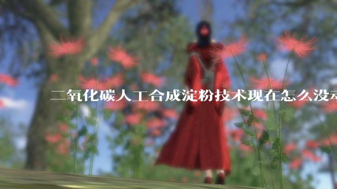 二氧化碳人工合成淀粉技术现在怎么没动静了？