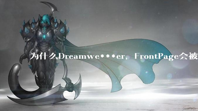 为什么Dreamwe***er，FrontPage会被淘汰？