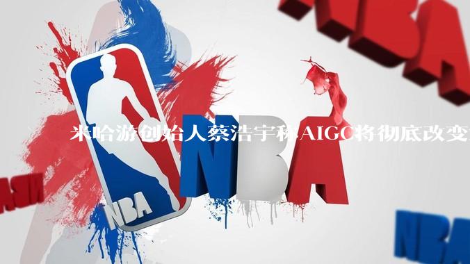 米哈游创始人蔡浩宇称AIGC将彻底改变游戏行业，游戏创造只属于顶尖团队，普通开发者建议转行，如何理解？