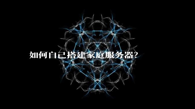 如何自己搭建家庭服务器？