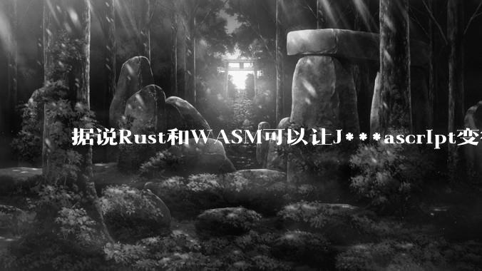 据说Rust和WASM可以让J***ascript变得更强，有值得推荐的项目吗？