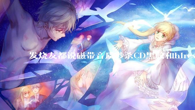 发烧友都说磁带音质秒杀CD黑胶和hires，啥原因？