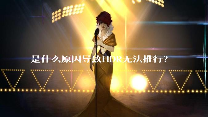 是什么原因导致HDR无法推行？