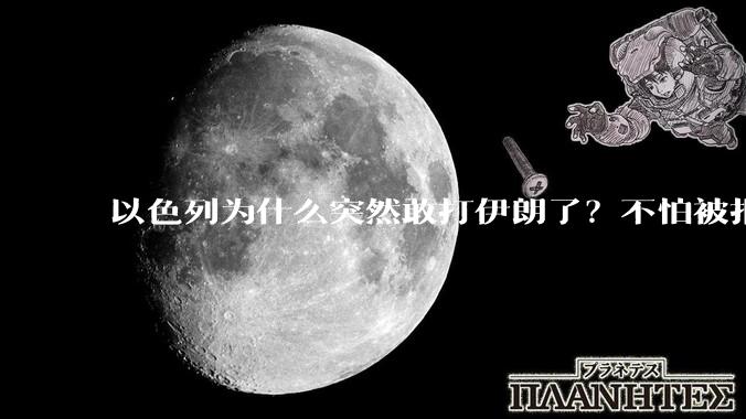 以色列为什么突然敢打伊朗了？不怕被报复？