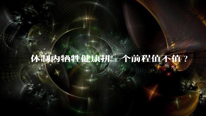 体制内牺牲健康拼一个前程值不值?