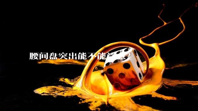 腰间盘突出能不能治愈？