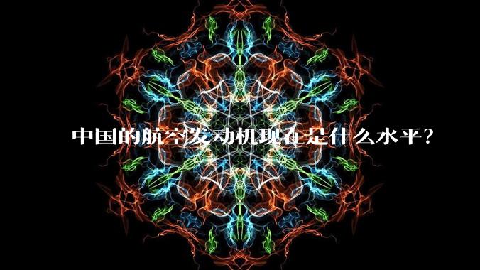 中国的航空发动机现在是什么水平？
